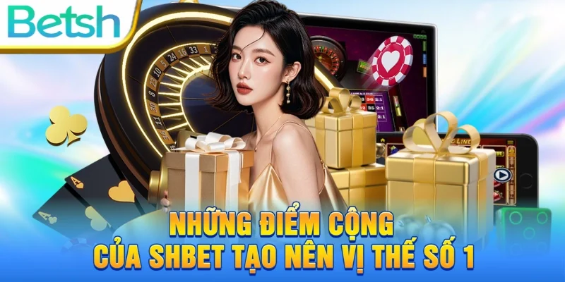 Những điểm cộng của SHBET tạo nên vị thế số 1 trong làng cá cược